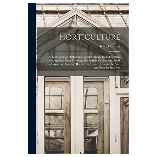 Horticulture; a Text Book for High Schools and Normals, Including Plant Propagation; Plant Breeding; Gardening; Orcharding; Small Fruit Growing; ... Home Grounds; the Soils and Enemies Involved