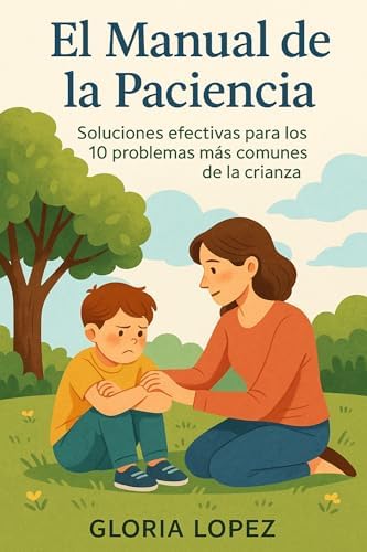 El Manual de la Paciencia: Soluciones efectivas para los 10 problemas más comunes de la crianza: Guía práctica para criar hijos con calma y confianza