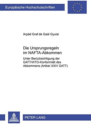 Die Ursprungsregeln Im Nafta-Abkommen: Unter Beruecksichtigung Der Gatt/Wto-Konformitaet Des Abkommens (Artikel XXIV Gatt): 3187 (Europaeische Hochschulschriften Recht)