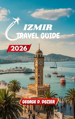 IZMIR TRAVEL GUIDE 2026: Your Complete Guide to Exploring Izmir Like a Local, All Year Round