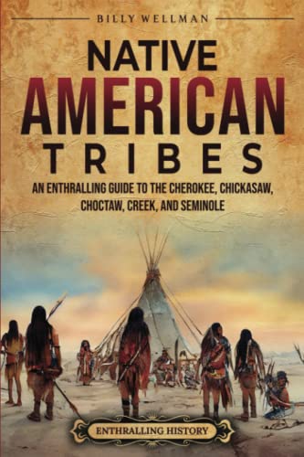Native American Tribes: An Enthralling Guide To The Cherokee, Chickasaw, Choctaw, Creek, And Seminole (U.S. History)