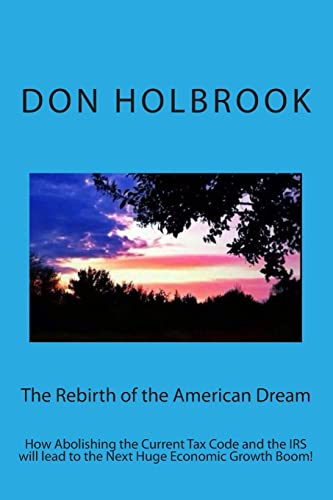 The Rebirth of the American Dream: How Abolishing the Current Tax Code and the IRS will lead to the Next Huge Economic Growth Boom! (The Next America)