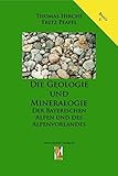 Die Geologie und Mineralogie der Bayerischen Alpen und des Alpenvorlandes (Die Geologie Bayerns) - Fritz Pfaffl, Thomas Hirche 