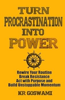 Turn Procrastination into Power: Rewire Your Routine Break Resistance Act with Purpose and Build Unstoppable Momentum