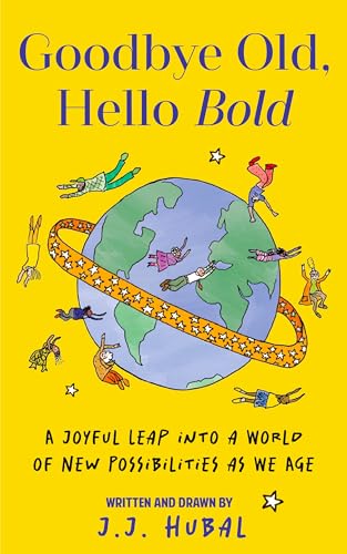 Goodbye Old, Hello Bold: A Joyful Leap into a World of New Possibilities as We Age (Inspiring Aging Book, Hand Drawn Reminders for Older Living)