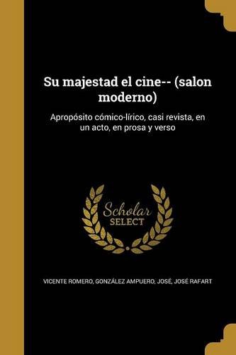 Su majestad el cine-- (salon moderno): Apropósito cómico-lírico, casi revista, en un acto, en prosa y verso