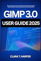 GIMP 3.0 User Guide 2025: Step-by-Step Instructions and Real-World Projects to Master Graphic Design, Photo Editing Tools, & Creative Workflows B0G25W57YR Book Cover