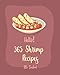 Hello! 365 Shrimp Recipes: Best Shrimp Cookbook Ever For Beginners [Asian Salad Cookbook, Grilled Fish Cookbook, Mexican Appetizer Cookbook, Shrimp And Grits Cookbook, Shrimp Creole Recipe] [Book 1]