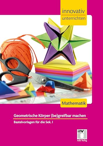STARK Mathematik Sek 1 - Innovativ unterrichten - Geometrische Körper (be)greifbar machen: Mathematik. Bastelvorlagen für die Sek.I (Lehrer-Materialien)