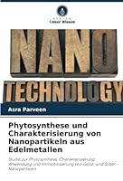 Phytosynthese und Charakterisierung von Nanopartikeln aus Edelmetallen: Studie zur Phytosynthese, Charakterisierung, Anwendung und Immobilisierung von Gold- und Silber-Nanopartikeln 6205382695 Book Cover