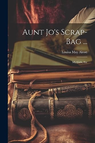 Aunt Jo's Scrap-Bag ...: My Girls, Etc