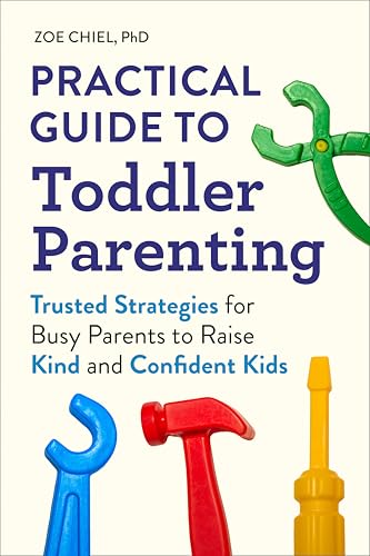 Practical Guide to Toddler Parenting: Trusted Strategies for Busy Parents to Raise Kind and Confident Kids
