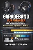 GARAGEBAND FÜR ANFÄNGER EINFACH GEMACHT 2026: Musikproduktion, Aufnahme und Mischung (German Edition) B0GXYHW87V Book Cover