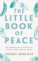 The Little Book of Peace: 101 inspiring ways to add Peace to your life, work, home and dreams 1519530447 Book Cover