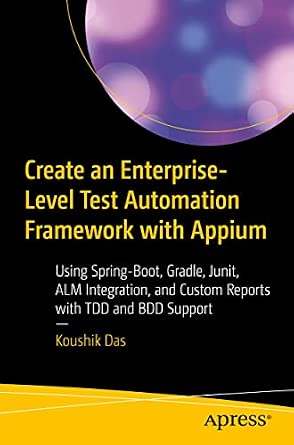 Create an Enterprise-Level Test Automation Framework with Appium: Using Spring-Boot, Gradle, Junit, ALM Integration, and Custom Reports with TDD and BDD Support 1st ed. Edition-Wow! eBook