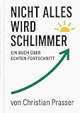 Nicht alles wird schlimmer: Ein Buch über echten Fortschritt