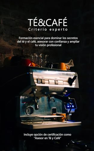 Té y Café: Criterio Experto: Formación esencial para dominar los secretos del té y el café, asesorar con confianza y ampliar tu visión profesional