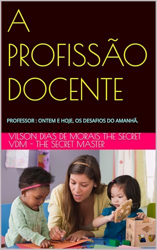 A PROFISSÃO DOCENTE: PROFESSOR : ONTEM E HOJE, OS DESAFIOS DO AMANHÃ. (Portuguese Edition)