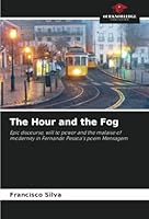 The Hour and the Fog: Epic discourse, will to power and the malaise of modernity in Fernando Pessoa's poem Mensagem 6208773776 Book Cover