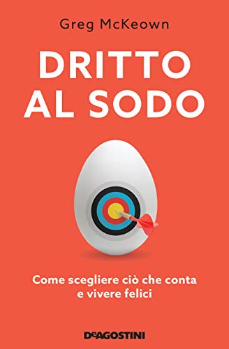 Dritto al sodo. Come scegliere ciò che conta e vivere felici. Nuova ediz.