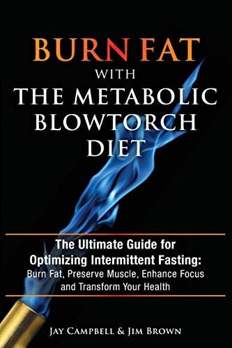 Burn Fat with the Metabolic Blowtorch Diet: The Ultimate Guide for Optimizing Intermittent Fasting: Burn Fat, Preserve Muscle, Enhance Focus and Transform Your Health