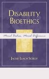 Disability Bioethics: Moral Bodies, Moral Difference (Feminist Constructions)