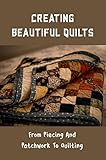  Creating Beautiful Quilts: From Piecing And Patchwork To Quilting (English Edition)