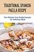 Traditional Spanish Paella Recipe: The Ultimate Easy Paella Recipes For Delicious Meal: Paella Recipes