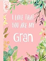 I love that you are my Gran: Gifts for Grandmother, Journal, Notebook, From Granddaughter, Grandson, Grandchildren,Grandkids,Christmas,Birthday,Mother's Day, Present ideas, Lovely & Thoughtful 1729743366 Book Cover
