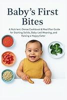 Baby’s First Bites: A Nutrient-Dense Cookbook & Meal Plan Guide for Starting Solids, Baby-Led Weaning, and Raising a Happy Eater B0F5NPZ68T Book Cover