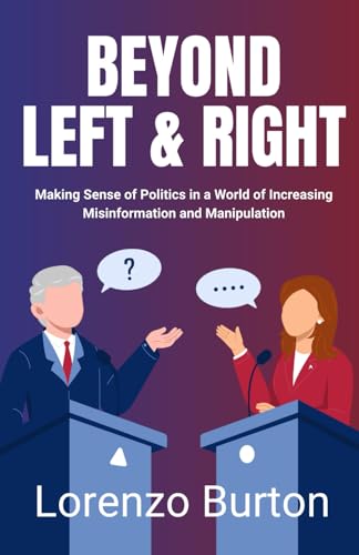 Beyond Left & Right: Making Sense Of Politics In A World Of Increasing Misinformation And Manipulation