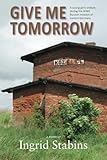 Give Me Tomorrow: A young girl's ordeals during the WWII Russian invasion of eastern Germany