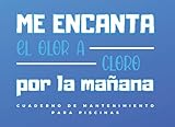  ME ENCANTA EL OLOR A CLORO POR LA MAÑANA. CUADERNO DE MANTENIMIENTO PARA PISCINAS: Lleva un seguimiento detallado de tus ajustes y niveles de Ph, Cloro libre y combinado, Alcalinidad, Dureza...
