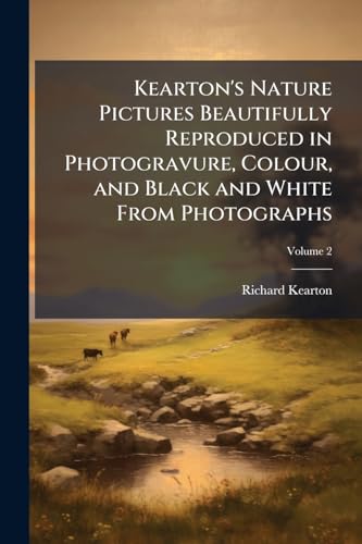 Kearton's Nature Pictures Beautifully Reproduced in Photogravure, Colour, and Black and White From Photographs; Volume 2