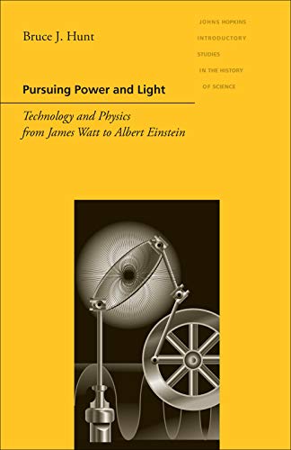 Pursuing Power and Light: Technology and Physics from James Watt to Albert Einstein (Hopkins Introductions to the History of Science, Technology, and Medicine) (English Edition)