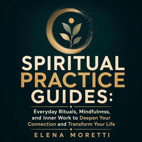 Spiritual Practice Guides: Everyday Rituals, Mindfulness, and Inner Work to Deepen Your Connection and Transform Your Life co