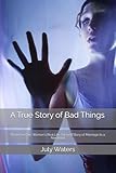  A True Story of Bad Things: Based on One Woman\'s Real Life Survival Story of Marriage to a Narcissist