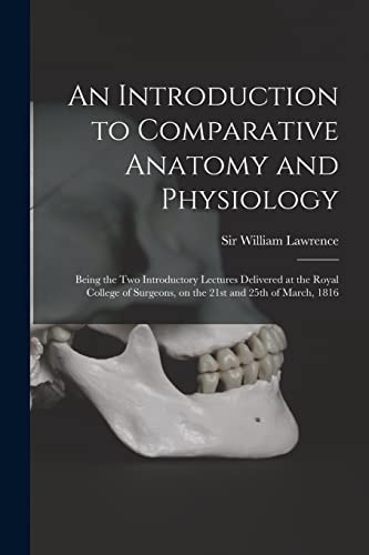 An Introduction to Comparative Anatomy and Physiology: Being the Two Introductory Lectures Delivered at the Royal College of Surgeons, on the 21st and 25th of March, 1816