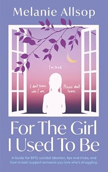 For the Girl I Used to Be: A Guide For BPD, suicidal ideation, tips and tricks, and how to best support someone you love whose struggling.