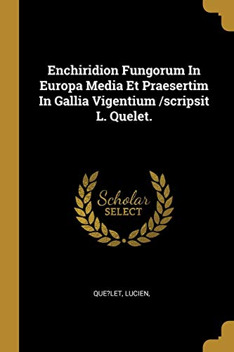 Enchiridion Fungorum In Europa Media Et Praesertim In Gallia Vigentium /scripsit L. Quelet. (French Edition)