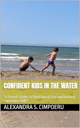 Confident Kids in the Water: "A Parent's Guide to Overcoming Fear and Building Swimming Skills"