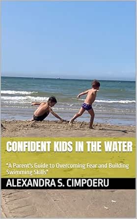 Confident Kids in the Water: A Parent's Guide to Overcoming Fear and Building Swimming Skills
