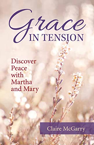 Grace in Tension: Discover Peace With Martha and Mary