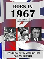 Born in 1967: News from every week of 1967. How times have changed from 1967 to the 21st century. A birthday gift book for women and men. B002I40RSG Book Cover