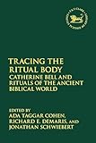 Tracing the Ritual Body: Catherine Bell and Rituals of the Ancient Biblical World (The Library of Hebrew Bible/Old Testament Studies)