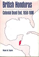 British Honduras: Colonial Dead End, 1859-1900 B0006BQAR0 Book Cover