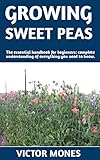 GROWING SWEET PEAS : The Alternative Guide On How To Grow Sweet Peas; Methods And Everything You Need To Know. (English Edition)