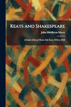 Keats and Shakespeare: A Study of Keats' Poetic Life From 1816 to 1820