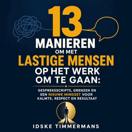 『13 manieren om met lastige mensen op het werk om te gaan: Gespreksscripts, grenzen en een nieuwe mindset voor kalmte, respec