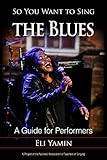 So You Want to Sing the Blues: A Guide for Performers (So You Want to Sing: Guides for Performers and Professionals)